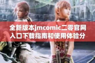 全新版本jmcomic二零官网入口下载指南和使用体验分享