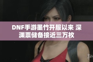 DNF手游墨竹开服以来 深渊票储备接近三万枚