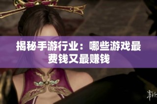 揭秘手游行业：哪些游戏最费钱又最赚钱