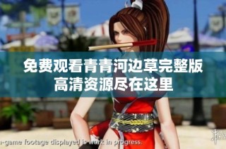 免费观看青青河边草完整版高清资源尽在这里