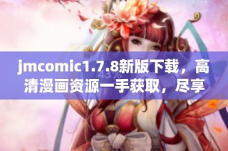 jmcomic1.7.8新版下载，高清漫画资源一手获取，尽享无限乐趣