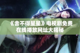 《舍不得星星》电视剧免费在线播放网址大揭秘