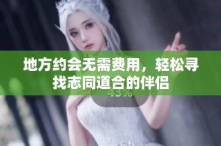 地方约会无需费用，轻松寻找志同道合的伴侣