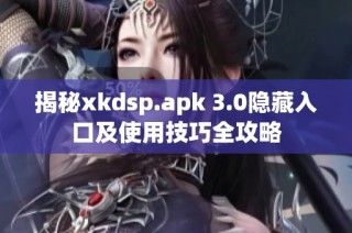 揭秘xkdsp.apk 3.0隐藏入口及使用技巧全攻略