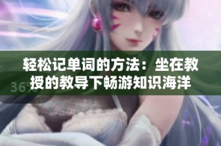 轻松记单词的方法：坐在教授的教导下畅游知识海洋