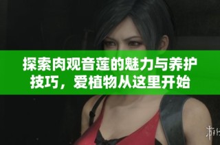 探索肉观音莲的魅力与养护技巧，爱植物从这里开始