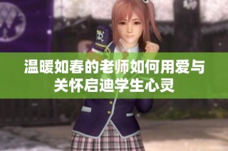 温暖如春的老师如何用爱与关怀启迪学生心灵