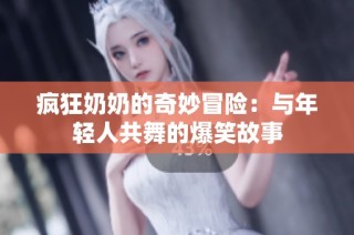疯狂奶奶的奇妙冒险：与年轻人共舞的爆笑故事