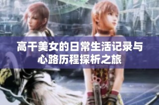 高干美女的日常生活记录与心路历程探析之旅