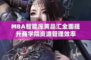 MBA智能库黄品汇全面提升商学院资源管理效率