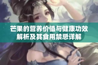 芒果的营养价值与健康功效解析及其食用禁忌详解