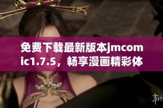 免费下载最新版本jmcomic1.7.5，畅享漫画精彩体验