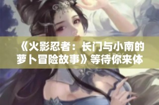 《火影忍者：长门与小南的萝卜冒险故事》等待你来体验！