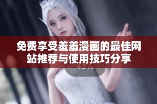 免费享受羞羞漫画的最佳网站推荐与使用技巧分享