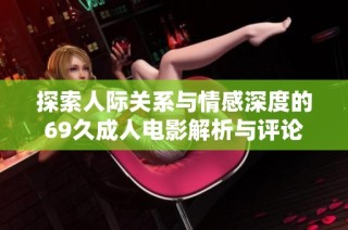 探索人际关系与情感深度的69久成人电影解析与评论