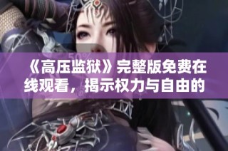 《高压监狱》完整版免费在线观看，揭示权力与自由的斗争故事