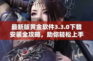 最新版黄金软件3.3.0下载安装全攻略，助你轻松上手使用