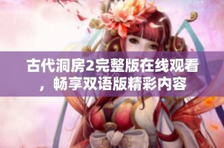 古代洞房2完整版在线观看，畅享双语版精彩内容