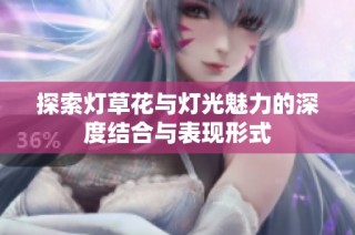探索灯草花与灯光魅力的深度结合与表现形式