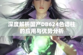 深度解析国产DB624色谱柱的应用与优势分析