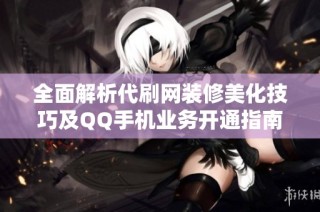 全面解析代刷网装修美化技巧及QQ手机业务开通指南