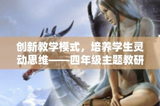 创新教学模式，培养学生灵动思维——四年级主题教研周活动纪实