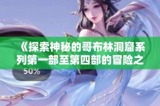 《探索神秘的哥布林洞窟系列第一部至第四部的冒险之旅》