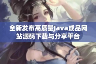 全新发布高质量Java成品网站源码下载与分享平台