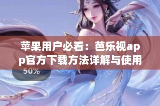 苹果用户必看：芭乐视app官方下载方法详解与使用攻略