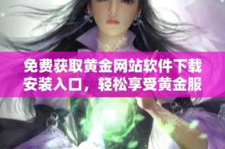 免费获取黄金网站软件下载安装入口，轻松享受黄金服务