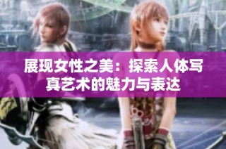 展现女性之美：探索人体写真艺术的魅力与表达