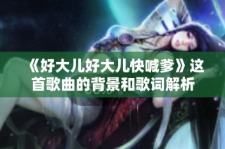 《好大儿好大儿快喊爹》这首歌曲的背景和歌词解析