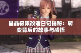 晶晶极限改造日记揭秘：转变背后的故事与感悟