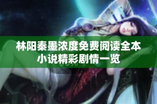林阳秦墨浓度免费阅读全本小说精彩剧情一览