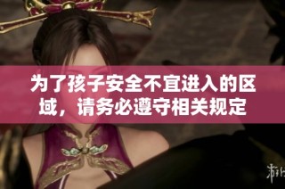 为了孩子安全不宜进入的区域，请务必遵守相关规定