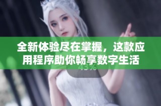 全新体验尽在掌握，这款应用程序助你畅享数字生活