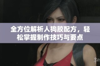 全方位解析人狗胶配方，轻松掌握制作技巧与要点