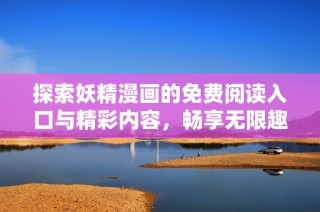 探索妖精漫画的免费阅读入口与精彩内容，畅享无限趣味！
