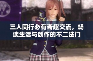 三人同行必有奇趣交流，畅谈生活与创作的不二法门