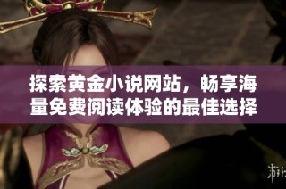 探索黄金小说网站，畅享海量免费阅读体验的最佳选择与推荐