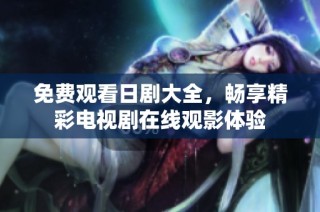 免费观看日剧大全，畅享精彩电视剧在线观影体验