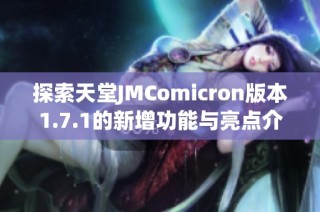 探索天堂JMComicron版本1.7.1的新增功能与亮点介绍