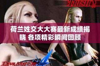 荷兰姓交大大赛最新成绩揭晓 各项精彩瞬间回顾
