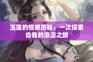 玉莲的情感历程：一次探索自我的浪漫之旅