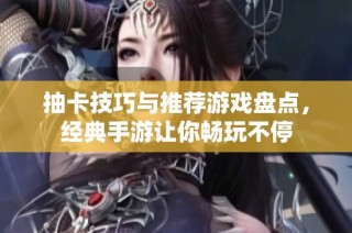 抽卡技巧与推荐游戏盘点，经典手游让你畅玩不停