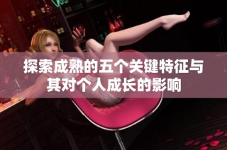 探索成熟的五个关键特征与其对个人成长的影响