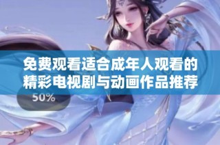 免费观看适合成年人观看的精彩电视剧与动画作品推荐