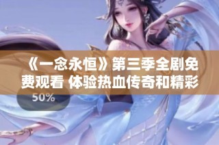 《一念永恒》第三季全剧免费观看 体验热血传奇和精彩剧情