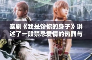 泰剧《我是馋你的身子》讲述了一段禁忌爱情的热烈与挣扎过程