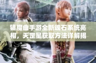 镇魔曲手游全新魂石系统亮相，天罡星获取方法详解揭秘